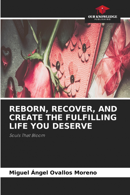 REBORN, RECOVER, AND CREATE THE FULFILLING LIFE YOU DESERVE