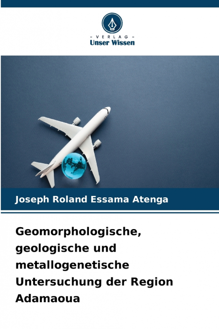 Geomorphologische, geologische und metallogenetische Untersuchung der Region Adamaoua