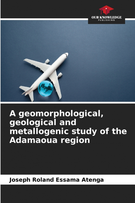 A geomorphological, geological and metallogenic study of the Adamaoua region