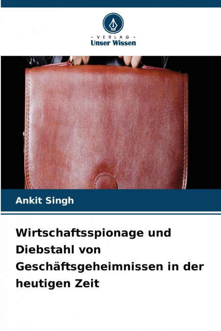 Wirtschaftsspionage und Diebstahl von Geschäftsgeheimnissen in der heutigen Zeit