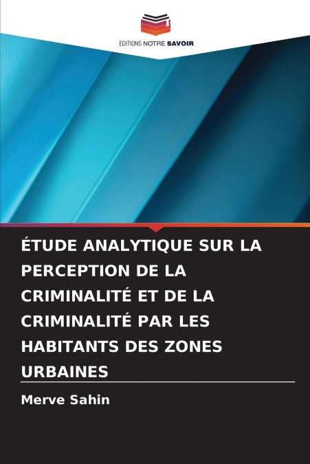 ÉTUDE ANALYTIQUE SUR LA PERCEPTION DE LA CRIMINALITÉ ET DE LA CRIMINALITÉ PAR LES HABITANTS DES ZONES URBAINES