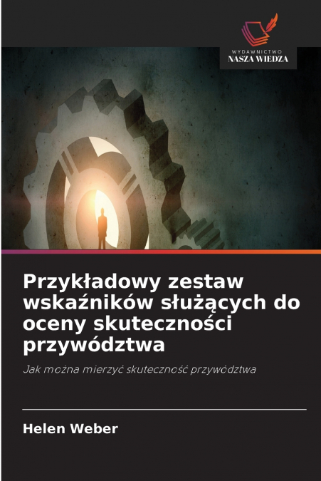 Przykładowy zestaw wskaźników służących do oceny skuteczności przywództwa