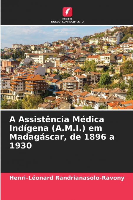 A Assistência Médica Indígena (A.M.I.) em Madagáscar, de 1896 a 1930