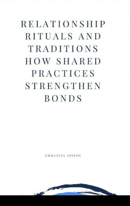 Relationship Rituals and Traditions How Shared Practices Strengthen Bonds