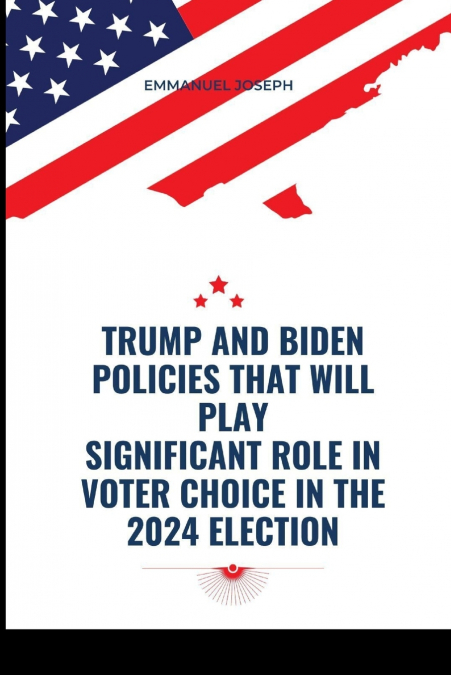 Trump and Biden Policies that will Play Significant Role in Voter Choice in the 2024 Election
