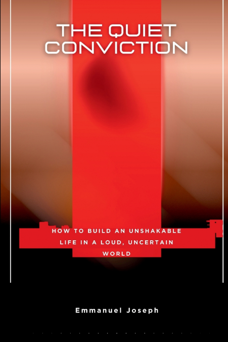 The Quiet Conviction, How to Build an Unshakable Life in a Loud, Uncertain World