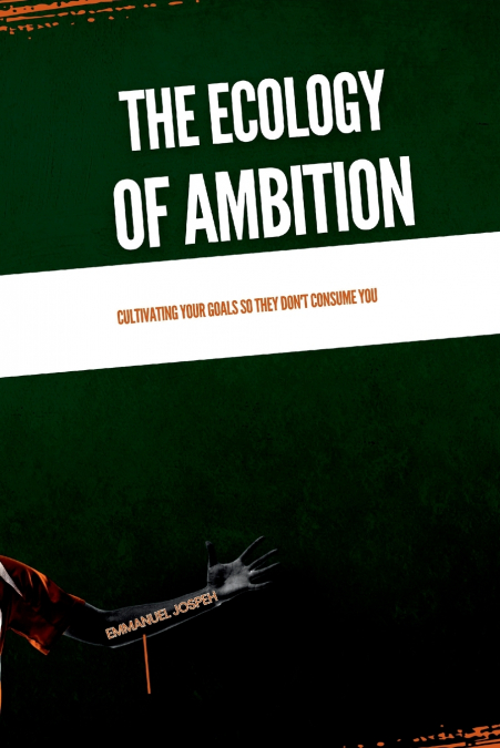 The Ecology of Ambition, Cultivating Your Goals So They Don’t Consume You