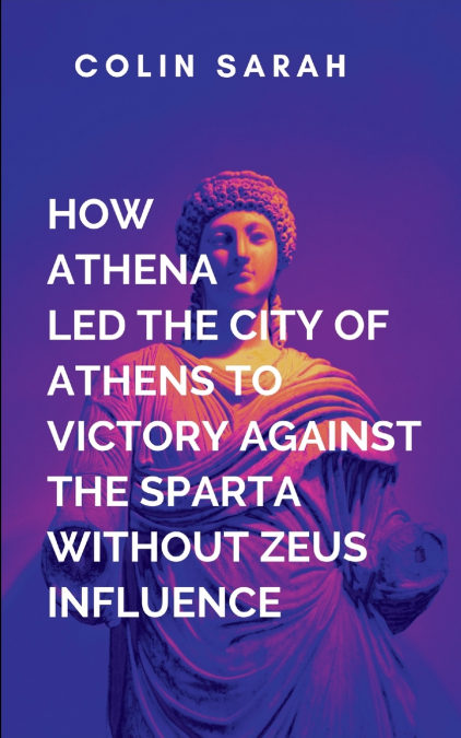 How Athena Led The City Of Athens To Victory In The War Against Sparta Without Zeus Influence