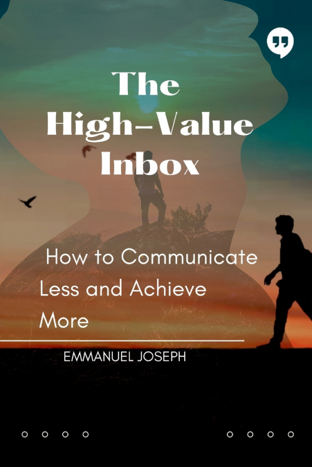The High-Value Inbox, How to Communicate Less and Achieve More