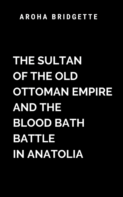 The Sultan Of The Old Ottoman Empire And The Blood Bath Battle In Anatolia