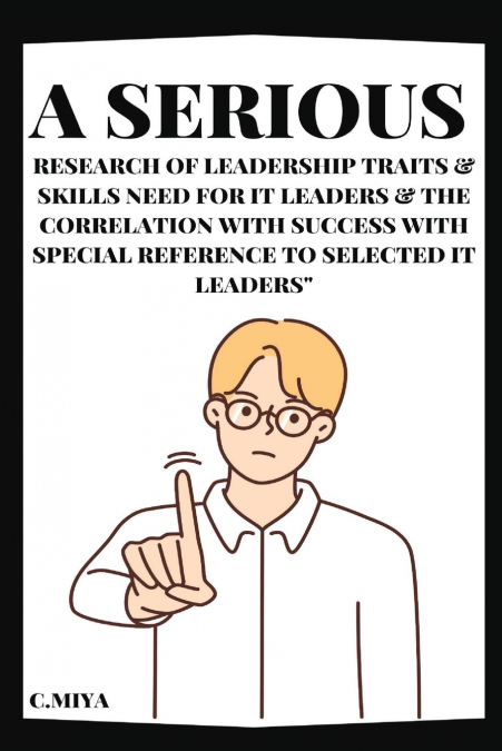 A Serious Research of Leadership Traits & Skills Need for IT Leaders & The Correlation with Success with Special Reference to Selected IT Leaders'