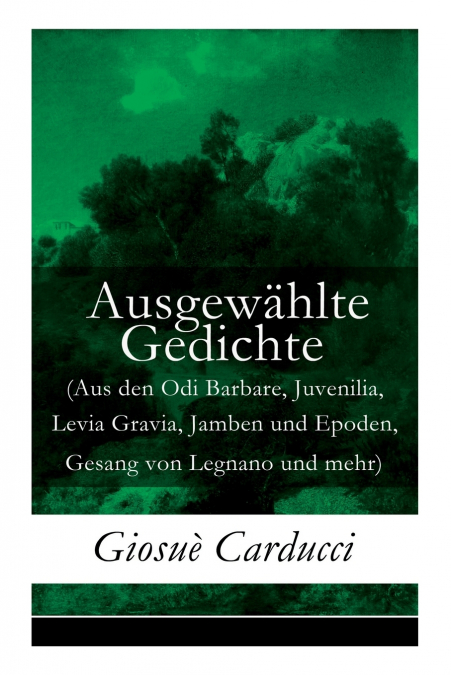 Ausgewählte Gedichte (Aus den Odi Barbare, Juvenilia, Levia Gravia, Jamben und Epoden, Gesang von Legnano und mehr)