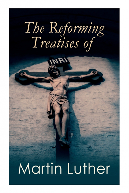 The Reforming Treatises of Martin Luther
