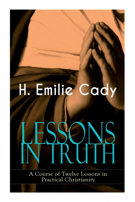 LESSONS IN TRUTH - A Course of Twelve Lessons in Practical Christianity
