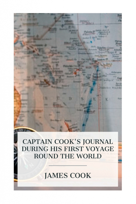 Captain Cook’s Journal During His First Voyage Round the World