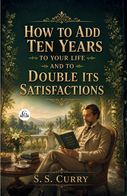 How to Add Ten Years to your Life and to Double Its Satisfactions