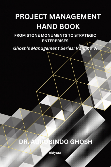 Project Management Hand Book | From Stone Monuments to Strategic Enterprises | Ghosh’s Management Series - Volume VI