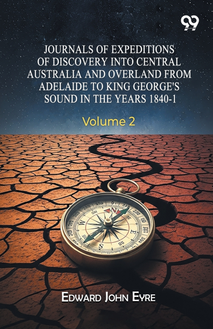 Journals Of Expeditions Of Discovery Into Central Australia And Overland From Adelaide To King George’s Sound In The Years 1840-1