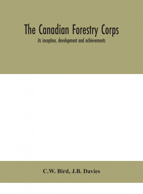 The Canadian Forestry Corps; Its Inception, Development And Achievements