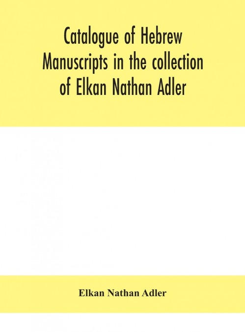 Catalogue Of Hebrew Manuscripts In The Collection Of Elkan Nathan Adler