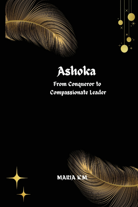 Ashoka  From Conqueror to Compassionate Leader