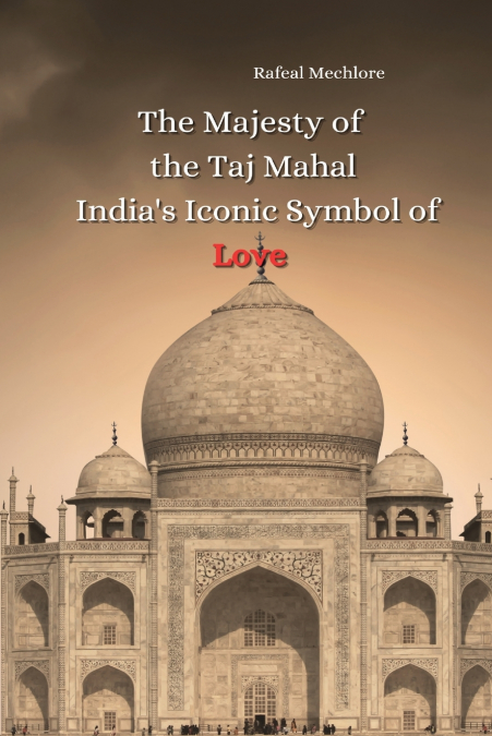 The Majesty of the Taj Mahal India’s Iconic Symbol of Love