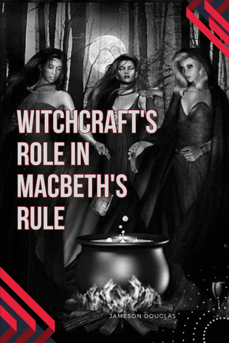 Witchcraft’s Role in Macbeth’s Rule