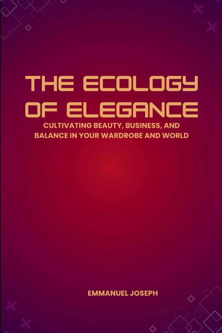 The Ecology of Elegance, Cultivating Beauty, Business, and Balance in Your Wardrobe and World