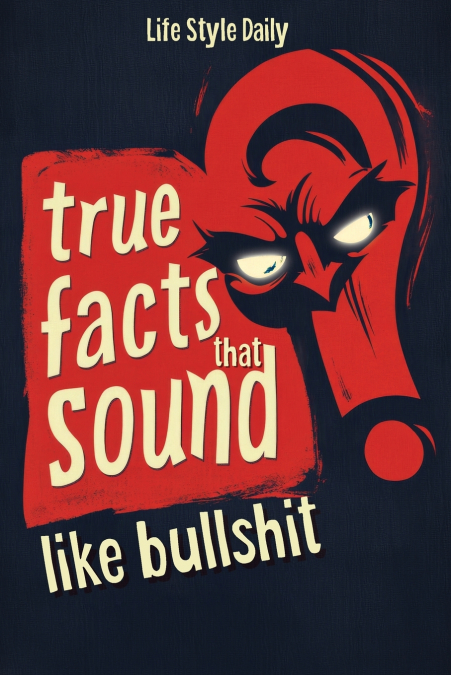 True Facts That Sound Like Bull #t