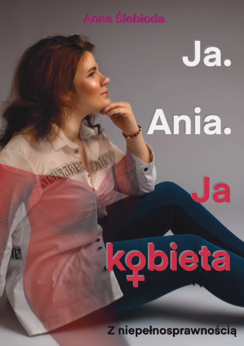 Ja. Ania. Ja Kobieta Z niepełnosprawnością