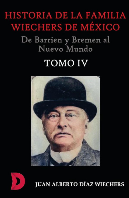 Historia de la familia Wiechers de México (1660-1925). De Barrien y Bremen al nuevo mundo. Tomo 4