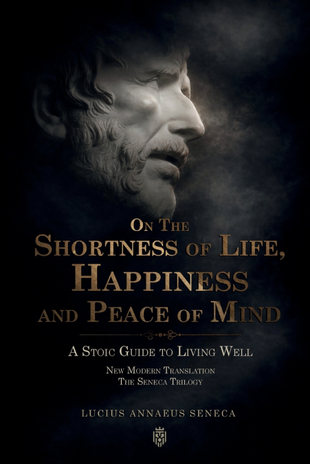 On the Shortness of Life, Happiness and Peace of Mind | A Stoic Guide to Living Well