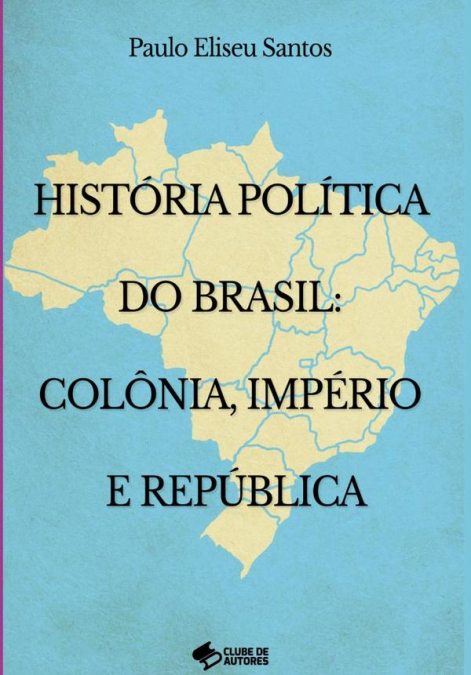 História Política No Brasil: Colônia Império E República