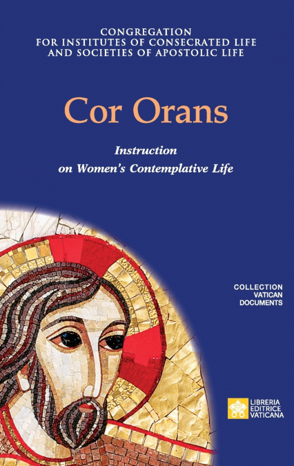 Cor Orans. Instruction on the Implementation of the Apostolic Constitution Vultum Dei quaerere on Women’s Contemplative Life