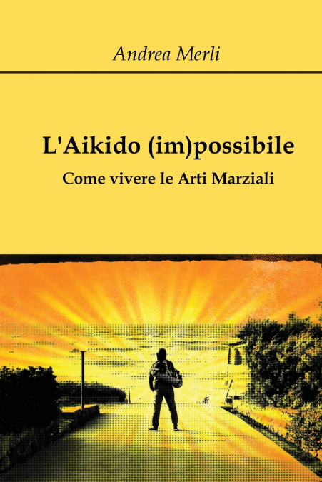 L’Aikido (im)possibile - Come vivere le Arti Marziali