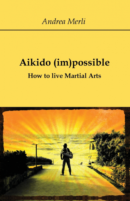 Aikido (im)possible - How to live Martial Arts