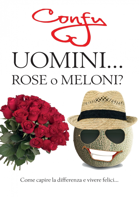 Uomini ... Rose o Meloni? come capire la differenza e vivere felici