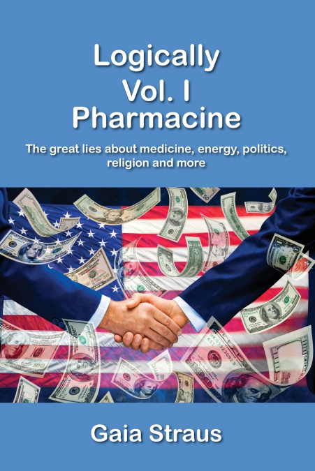 Logically  Vol. I - Pharmacine - The great lies about medicine, energy, politics, religion and more