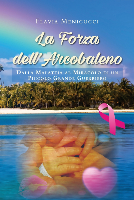 La Forza dell’Arcobaleno - Dalla Malattia al Miracolo di un Piccolo Grande Guerriero