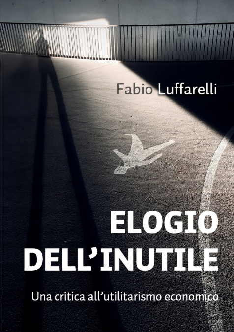 ELOGIO DELL’INUTILE. Una critica all’utilitarismo economico
