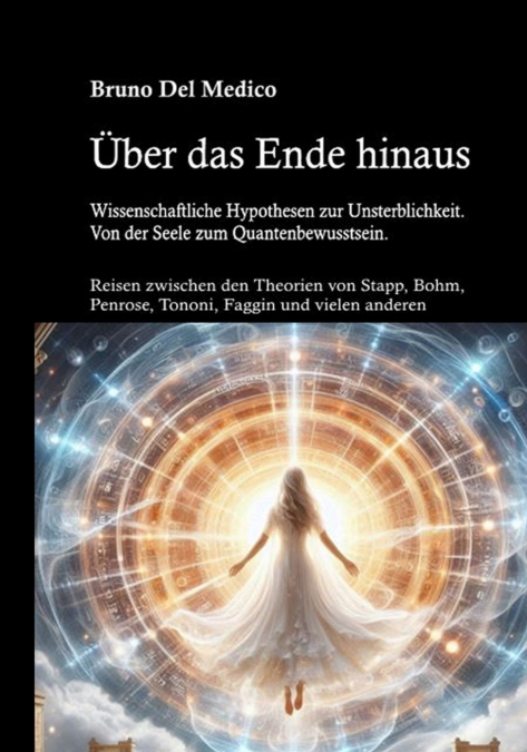 Über das Ende hinaus. Wissenschaftliche Hypothesen zur Unsterblichkeit. Von der Seele zum Quantenbewusstsein