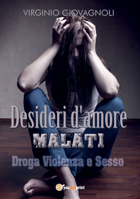 Desideri d’amore malati. Droga Violenza e Sesso