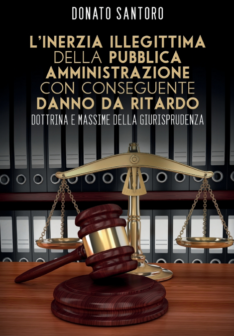 L’inerzia illegittima della pubblica amministrazione con conseguente danno da ritardo. Dottrina e massime della giurisprudenza