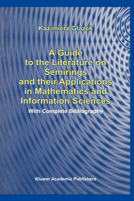 A Guide to the Literature on Semirings and their Applications in Mathematics and Information Sciences