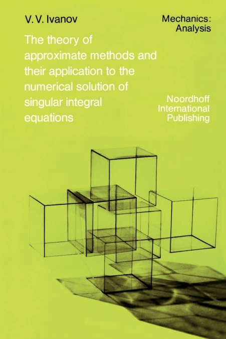The Theory of Approximate Methods and Their Applications to the Numerical Solution of Singular Integral Equations