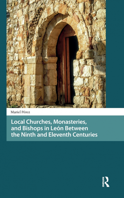 Local Churches, Monasteries, and Bishops in León Between the Ninth and Eleventh Centuries