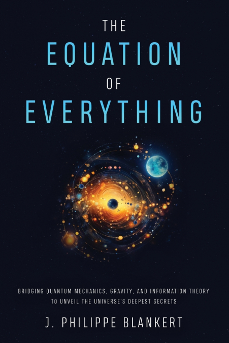 The Equation of Everything - Bridging Quantum Mechanics, Gravity, and Information Theory to Unveil the Universe’s Deepest Secrets