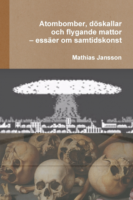 Atombomber, döskallar och flygande mattor - essäer om samtidskonst