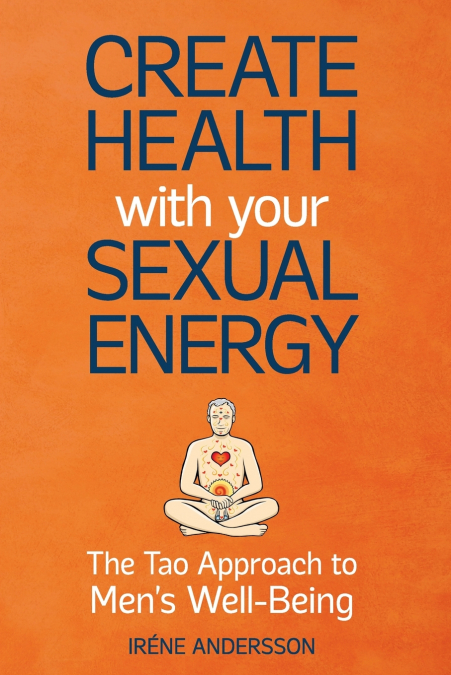 Create Health with Your Sexual Energy - The Tao Approach to Mens Well-Being