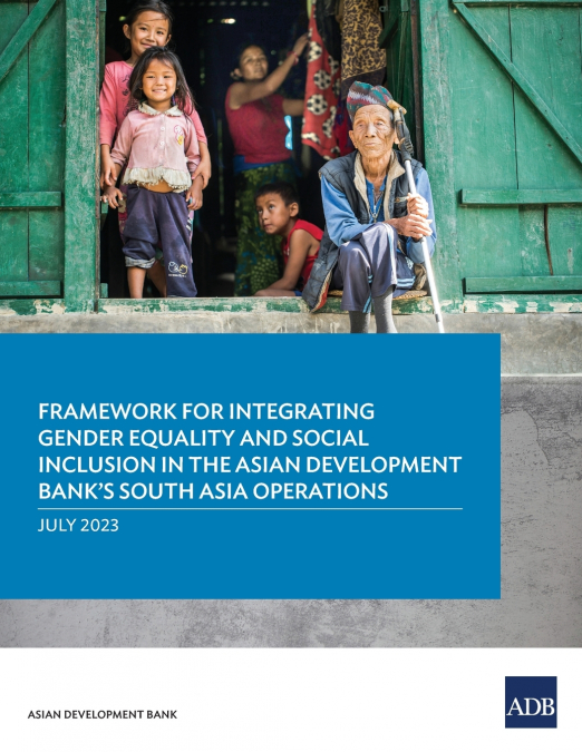 Framework for Integrating Gender Equality and Social Inclusion in the Asian Development Bank’s South Asia Operations